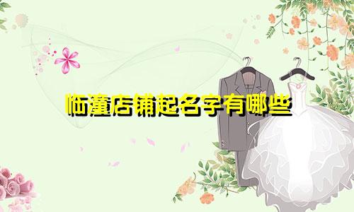 临潼店铺起名字有哪些