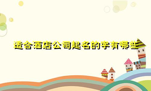 适合酒店公司起名的字有哪些
