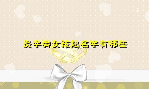 炎字旁女孩起名字有哪些