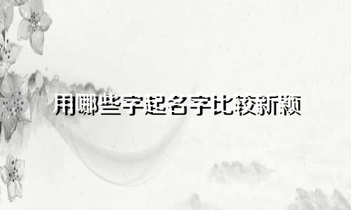 用哪些字起名字比较新颖