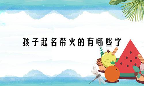孩子起名带火的有哪些字