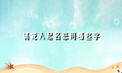 属龙人起名忌用哪些字