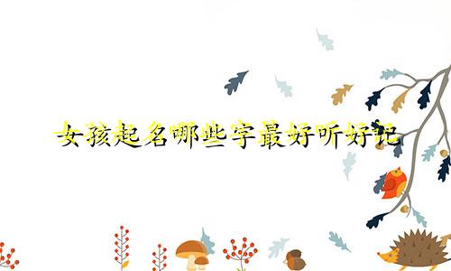 女孩起名哪些字最好听好记