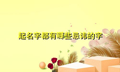 起名字都有哪些忌讳的字