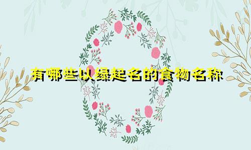 有哪些以绿起名的食物名称