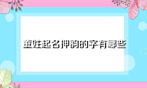 董姓起名押韵的字有哪些