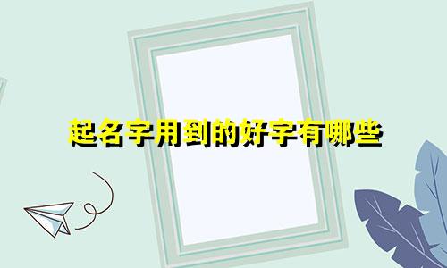 起名字用到的好字有哪些