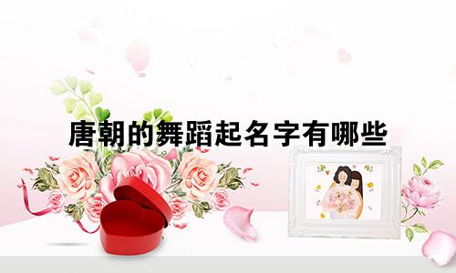 唐朝的舞蹈起名字有哪些