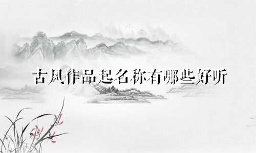 古风作品起名称有哪些好听