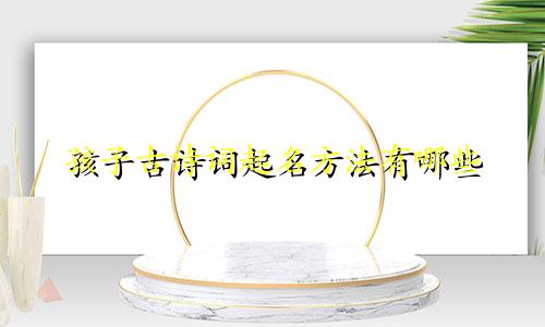 孩子古诗词起名方法有哪些