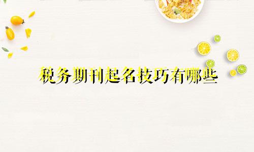 税务期刊起名技巧有哪些