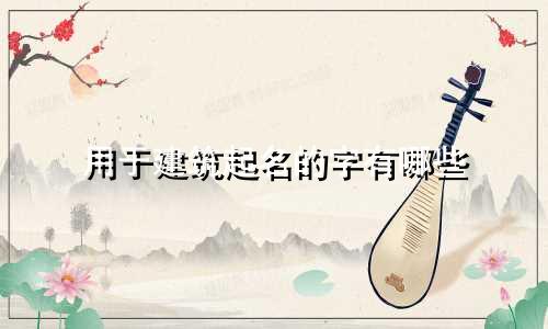 用于建筑起名的字有哪些
