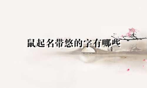 鼠起名带悠的字有哪些