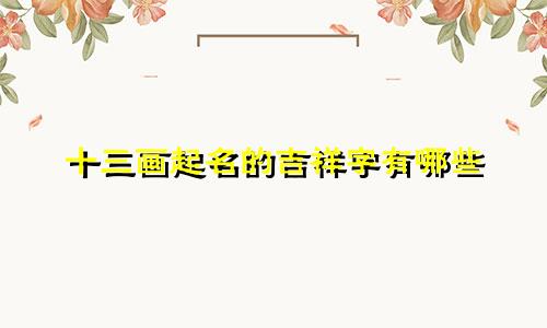 十三画起名的吉祥字有哪些