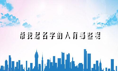 帮我起名字的人有哪些呢