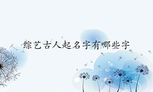 综艺古人起名字有哪些字