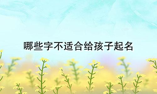 哪些字不适合给孩子起名