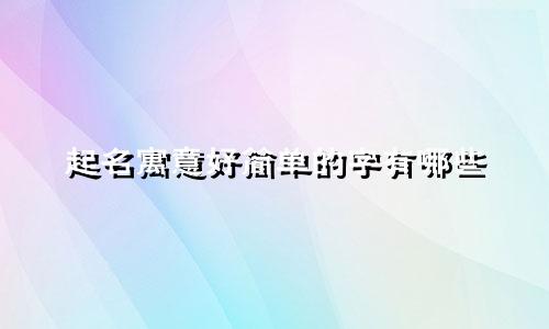 起名寓意好简单的字有哪些