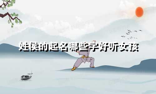 姓侯的起名哪些字好听女孩