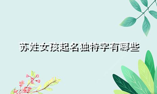 苏姓女孩起名独特字有哪些