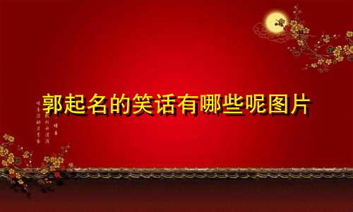 郭起名的笑话有哪些呢图片