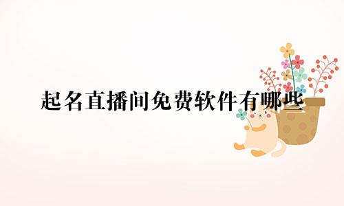 起名直播间免费软件有哪些