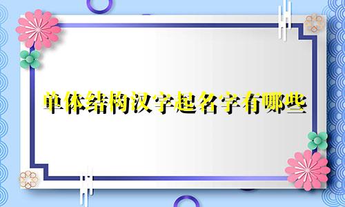 单体结构汉字起名字有哪些