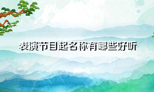 表演节目起名称有哪些好听