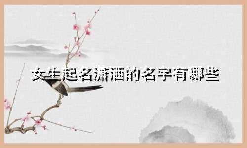 女生起名潇洒的名字有哪些