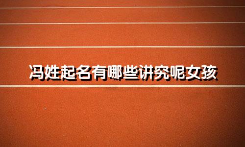 冯姓起名有哪些讲究呢女孩