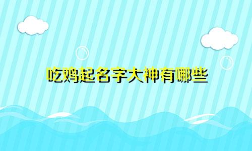 吃鸡起名字大神有哪些
