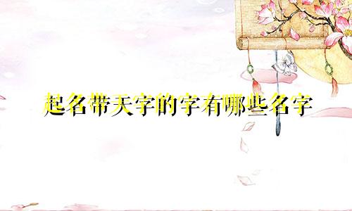 起名带天字的字有哪些名字