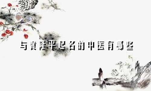 与袁隆平起名的中医有哪些
