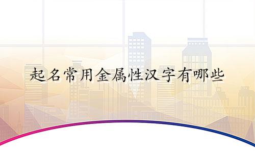 起名常用金属性汉字有哪些