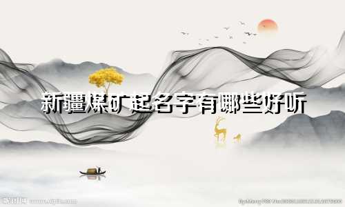 新疆煤矿起名字有哪些好听