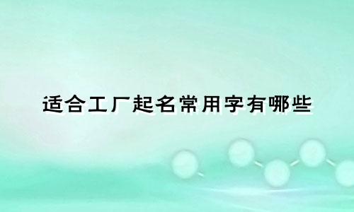 适合工厂起名常用字有哪些