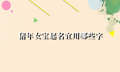 猪年女宝起名宜用哪些字