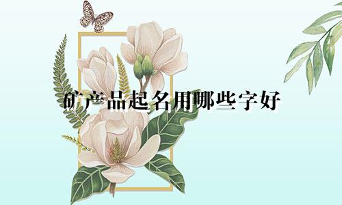 矿产品起名用哪些字好