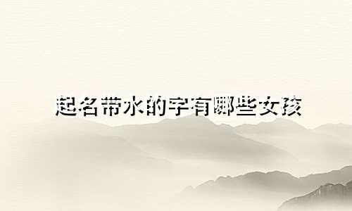起名带水的字有哪些女孩
