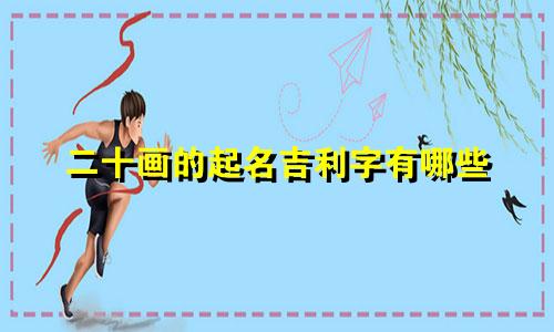 二十画的起名吉利字有哪些