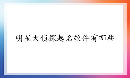 明星大侦探起名软件有哪些
