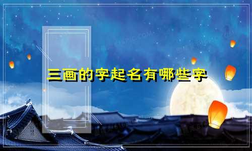 三画的字起名有哪些字