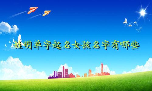 姓明单字起名女孩名字有哪些