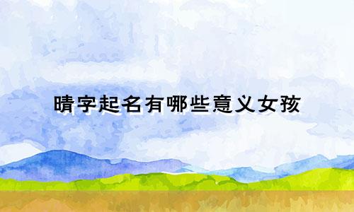 晴字起名有哪些意义女孩