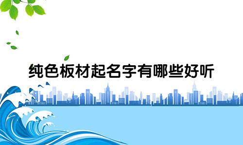 纯色板材起名字有哪些好听