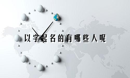 以字起名的有哪些人呢