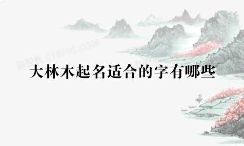 大林木起名适合的字有哪些