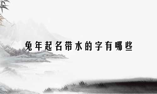 兔年起名带水的字有哪些