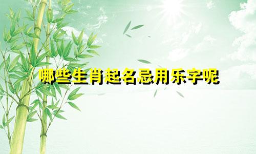哪些生肖起名忌用乐字呢