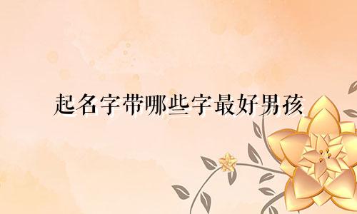 起名字带哪些字最好男孩